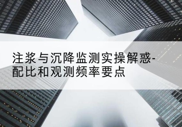 嵊州水泥浆配比不当会不会造成注浆管堵管？-注浆与沉降监测实操解惑-配比和观测频率要点